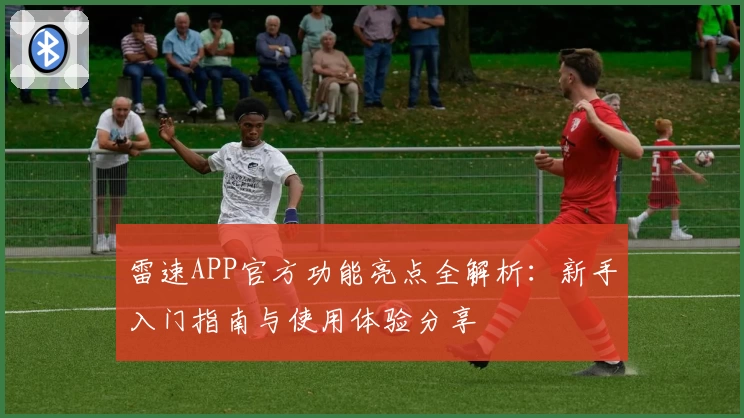 雷速APP官方功能亮点全解析：新手入门指南与使用体验分享