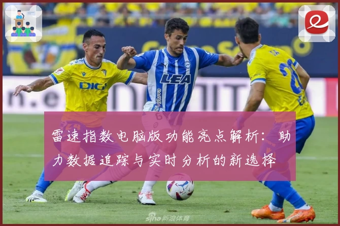 雷速指数电脑版功能亮点解析：助力数据追踪与实时分析的新选择