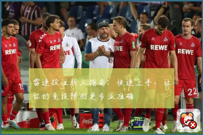 雷速投注新人指南:快速上手,让你的竞技预测更专业准确