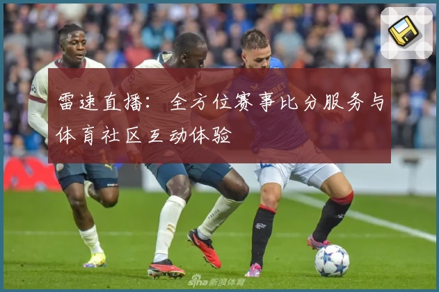 雷速直播：全方位赛事比分服务与体育社区互动体验