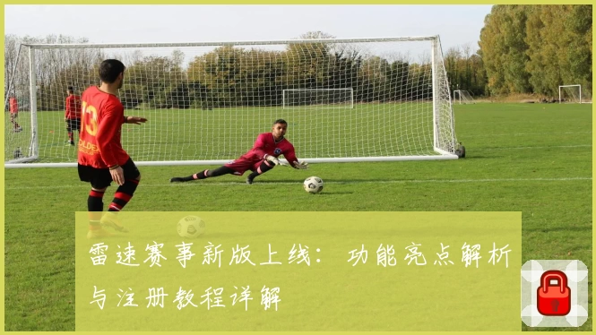 雷速赛事新版上线：功能亮点解析与注册教程详解