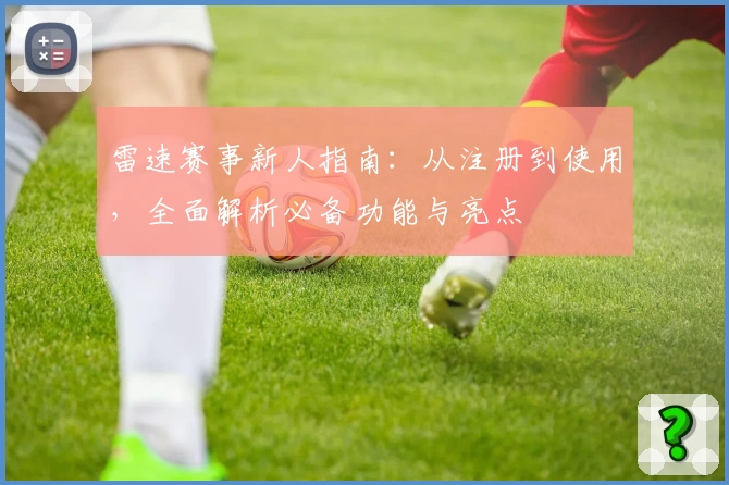 雷速赛事新人指南：从注册到使用，全面解析必备功能与亮点