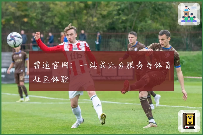 雷速官网：一站式比分服务与体育社区体验