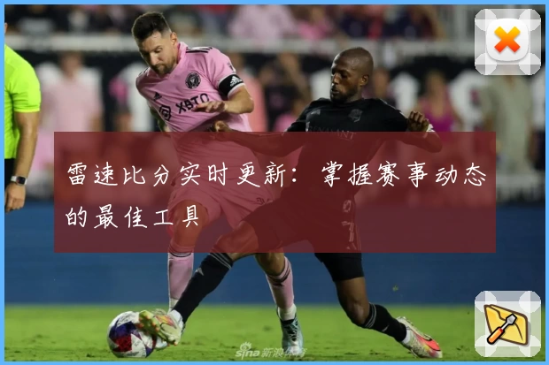 雷速比分实时更新:掌握赛事动态的最佳工具