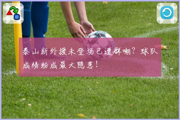 泰山新外援未登场已遭群嘲？球队成绩粉成最大隐患！
