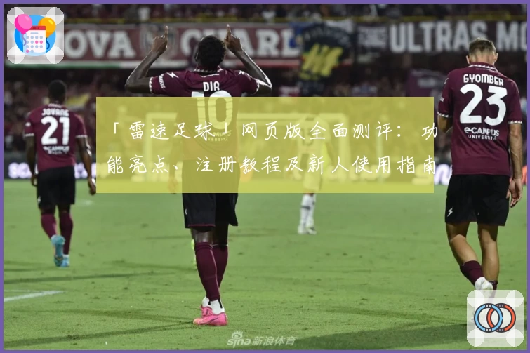 「雷速足球」网页版全面测评：功能亮点、注册教程及新人使用指南汇总