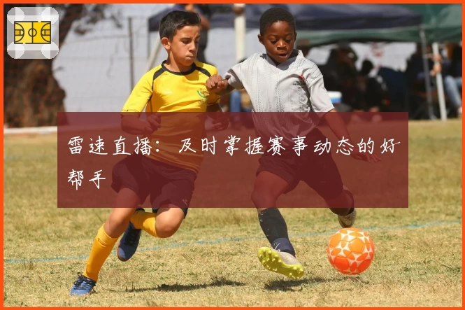 雷速直播：及时掌握赛事动态的好帮手