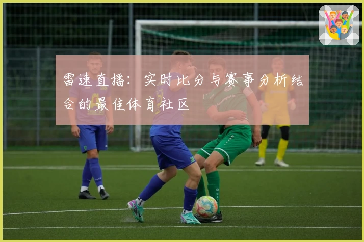 雷速直播:实时比分与赛事分析结合的最佳体育社区