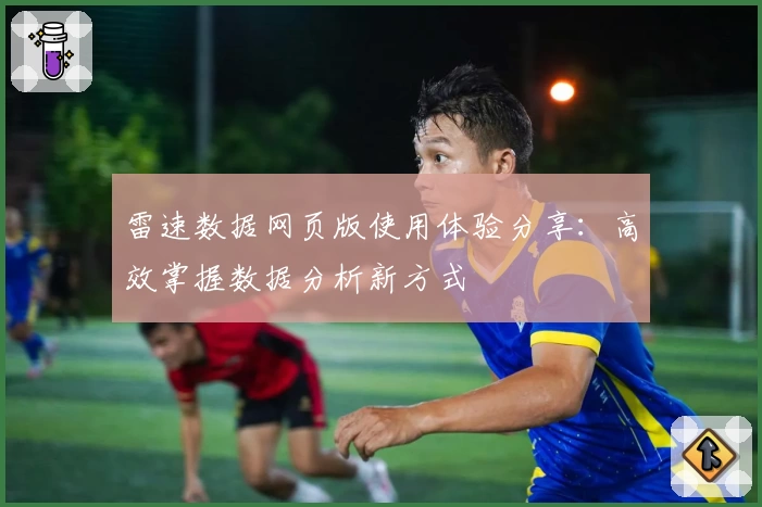 雷速数据网页版使用体验分享：高效掌握数据分析新方式