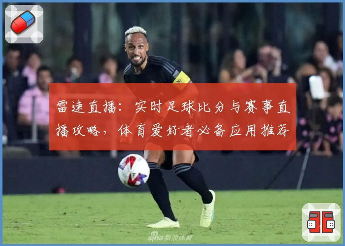 雷速直播：实时足球比分与赛事直播攻略，体育爱好者必备应用推荐_1