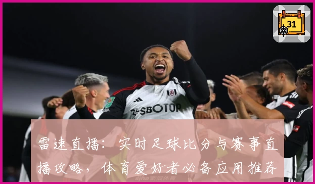 雷速直播：实时足球比分与赛事直播攻略，体育爱好者必备应用推荐_1