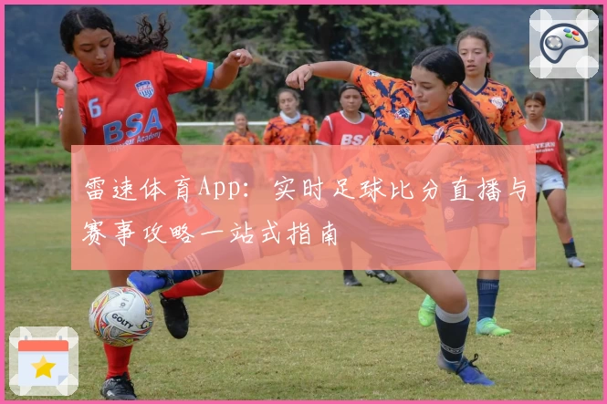 雷速体育App：实时足球比分直播与赛事攻略一站式指南