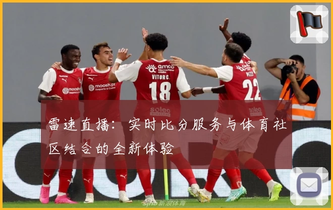 雷速直播:实时比分服务与体育社区结合的全新体验