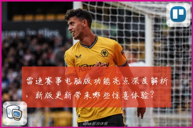 雷速赛事电脑版功能亮点深度解析,新版更新带来哪些惊喜体验?