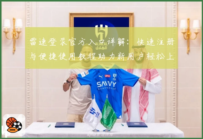 雷速登录官方入口详解：快速注册与便捷使用教程助力新用户轻松上手