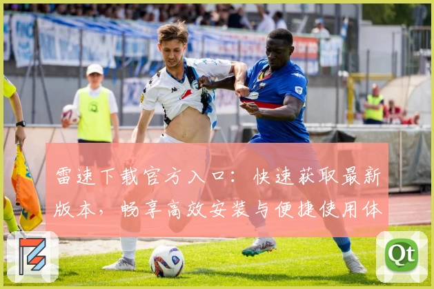 雷速下载官方入口：快速获取最新版本，畅享高效安装与便捷使用体验