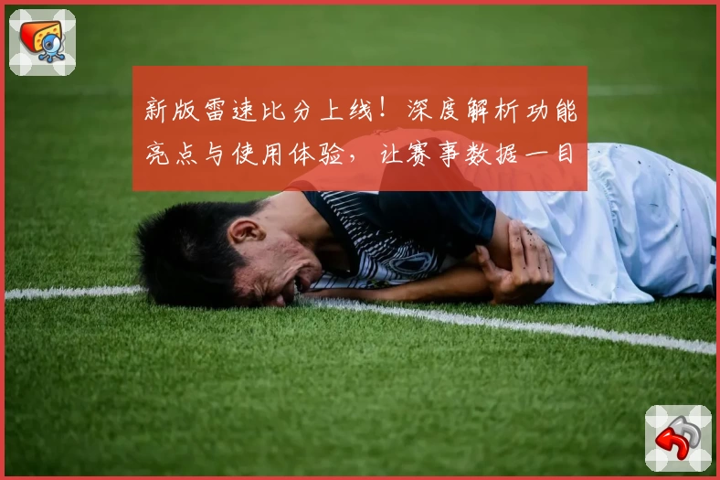 新版雷速比分上线！深度解析功能亮点与使用体验，让赛事数据一目了然