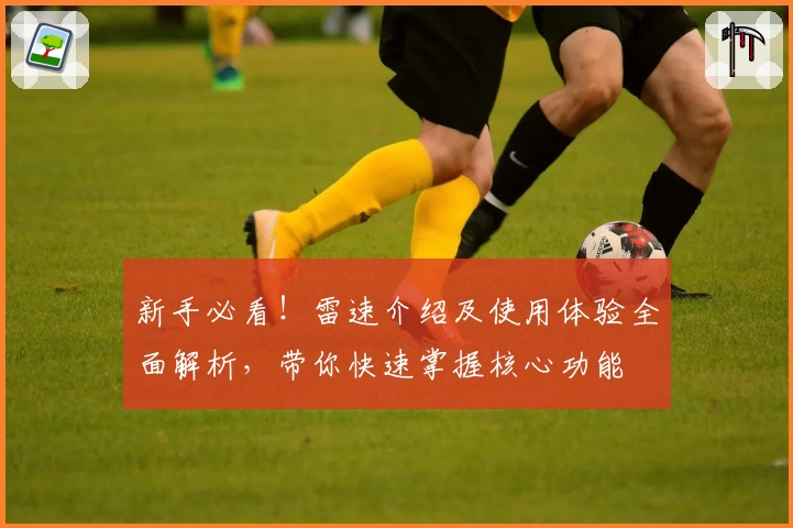 新手必看！雷速介绍及使用体验全面解析，带你快速掌握核心功能