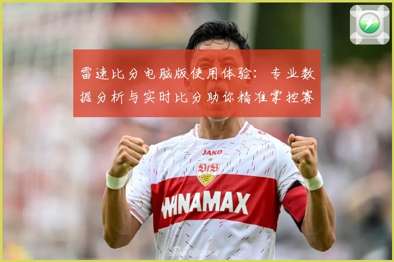 雷速比分电脑版使用体验:专业数据分析与实时比分助你精准掌控赛事