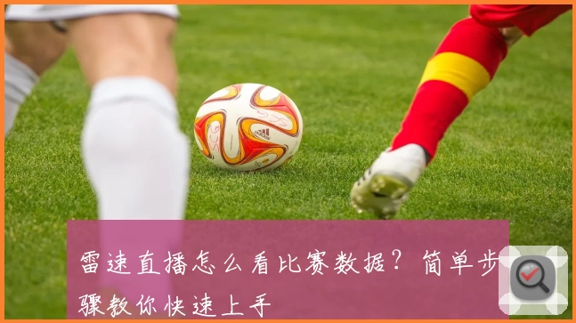 雷速直播怎么看比赛数据?简单步骤教你快速上手