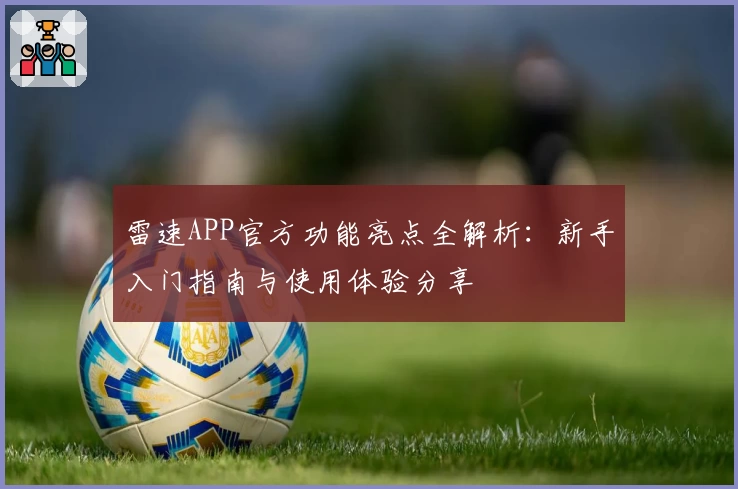雷速APP官方功能亮点全解析：新手入门指南与使用体验分享