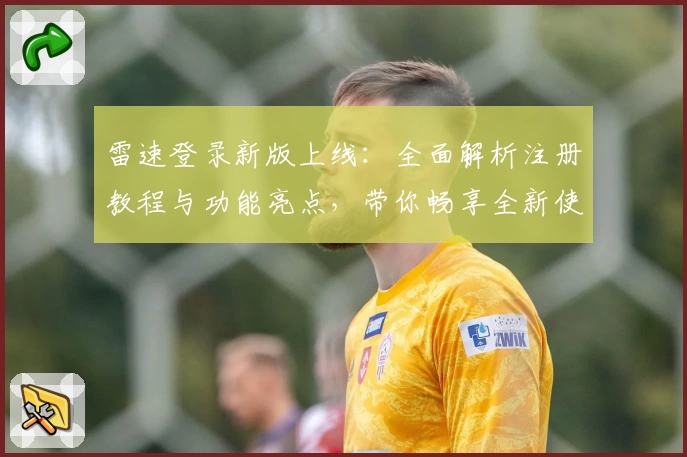 雷速登录新版上线：全面解析注册教程与功能亮点，带你畅享全新使用体验