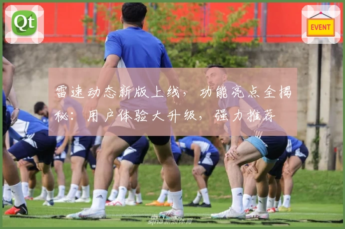 雷速动态新版上线，功能亮点全揭秘：用户体验大升级，强力推荐