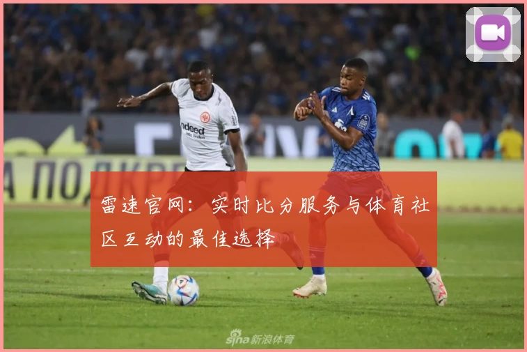 雷速官网:实时比分服务与体育社区互动的最佳选择
