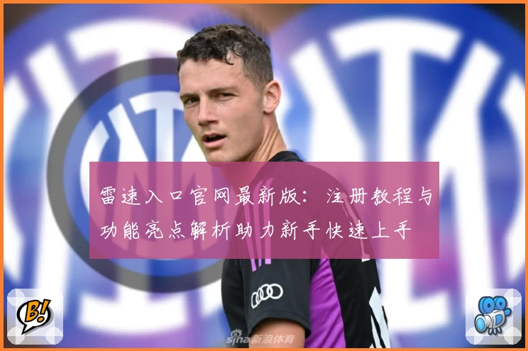 雷速入口官网最新版：注册教程与功能亮点解析助力新手快速上手