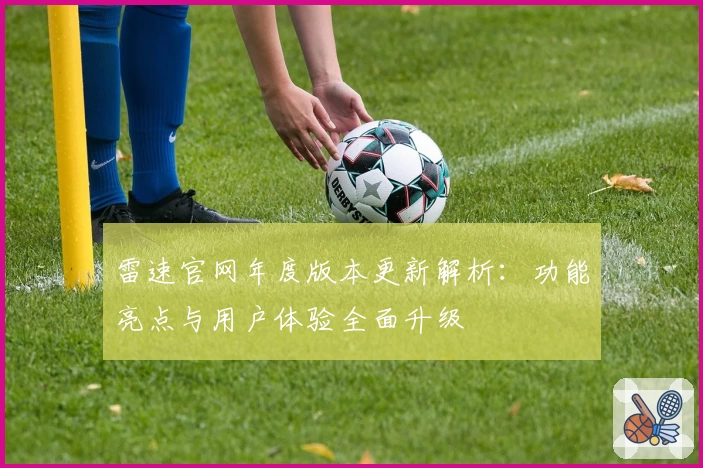 雷速官网年度版本更新解析：功能亮点与用户体验全面升级