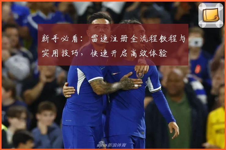 新手必看：雷速注册全流程教程与实用技巧，快速开启高效体验