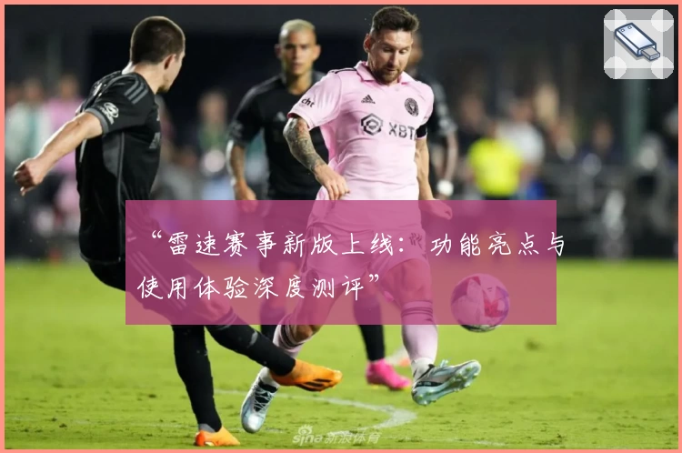 “雷速赛事新版上线：功能亮点与使用体验深度测评”