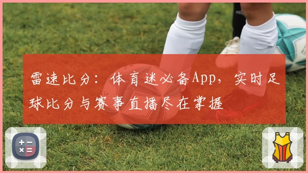 雷速比分：体育迷必备App，实时足球比分与赛事直播尽在掌握