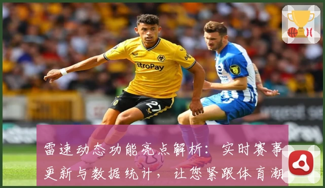 雷速动态功能亮点解析：实时赛事更新与数据统计，让您紧跟体育潮流