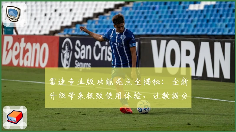 雷速专业版功能亮点全揭秘：全新升级带来极致使用体验，让数据分析更高效