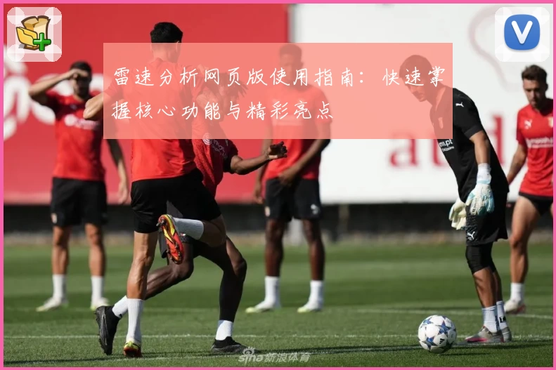 雷速分析网页版使用指南：快速掌握核心功能与精彩亮点