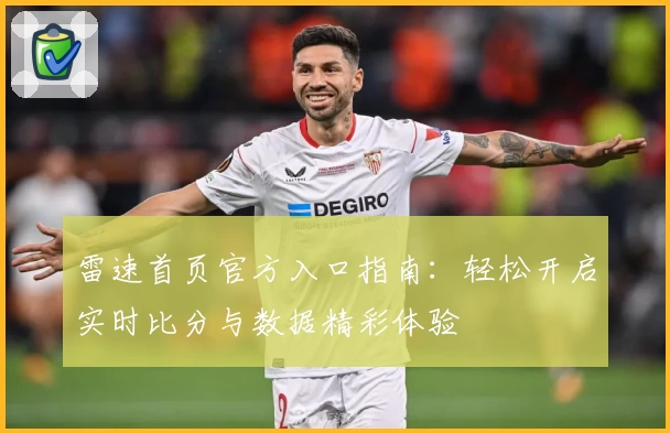 雷速首页官方入口指南：轻松开启实时比分与数据精彩体验