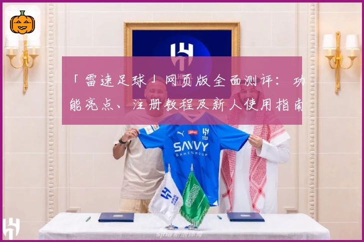 「雷速足球」网页版全面测评：功能亮点、注册教程及新人使用指南汇总