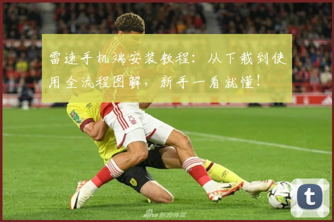 雷速手机端安装教程：从下载到使用全流程图解，新手一看就懂！