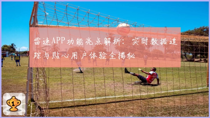 雷速APP功能亮点解析：实时数据追踪与贴心用户体验全揭秘