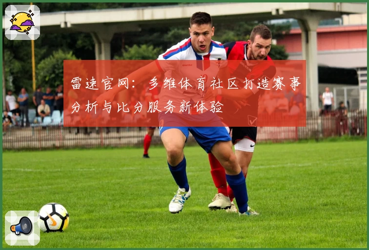 雷速官网：多维体育社区打造赛事分析与比分服务新体验