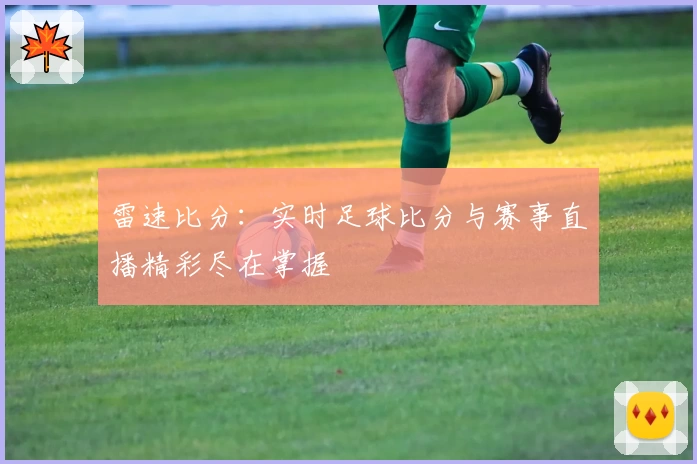 雷速比分：实时足球比分与赛事直播精彩尽在掌握