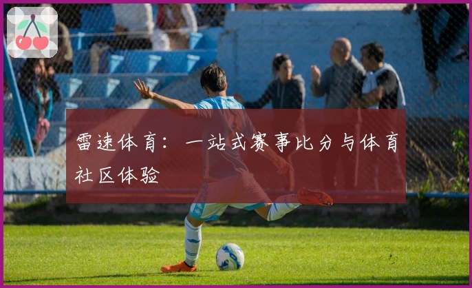 雷速体育：一站式赛事比分与体育社区体验