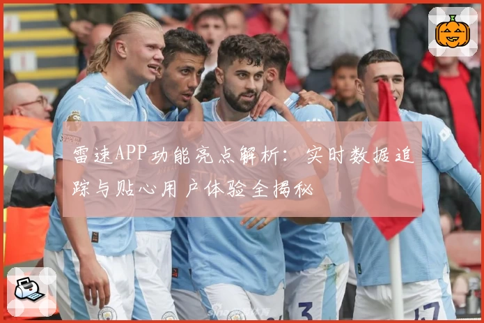 雷速APP功能亮点解析：实时数据追踪与贴心用户体验全揭秘