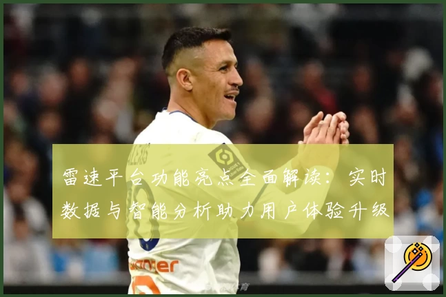 雷速平台功能亮点全面解读：实时数据与智能分析助力用户体验升级