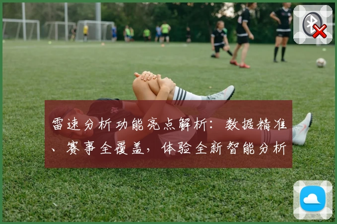 雷速分析功能亮点解析：数据精准、赛事全覆盖，体验全新智能分析魅力