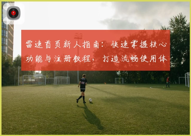 雷速首页新人指南：快速掌握核心功能与注册教程，打造流畅使用体验