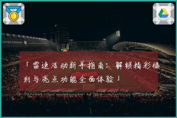 「雷速活动新手指南:解锁精彩福利与亮点功能全面体验」