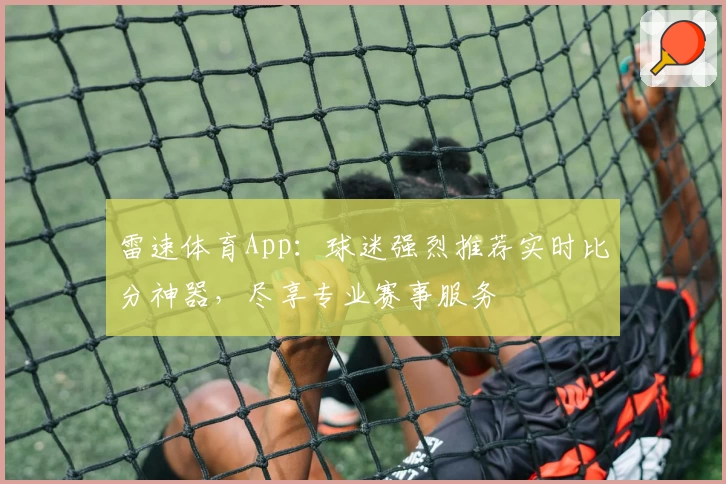 雷速体育App：球迷强烈推荐实时比分神器，尽享专业赛事服务