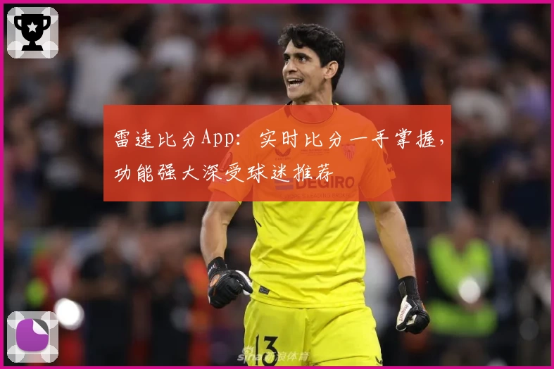 雷速比分App：实时比分一手掌握，功能强大深受球迷推荐